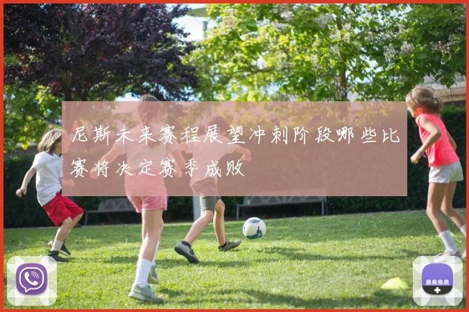 尼斯未来赛程展望冲刺阶段哪些比赛将决定赛季成败