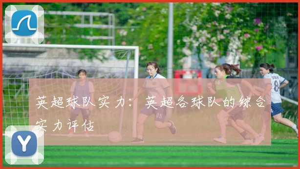 英超球队实力：英超各球队的综合实力评估
