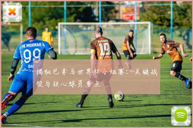揭秘巴拿马世界杯小组赛：关键战役与核心球员看点