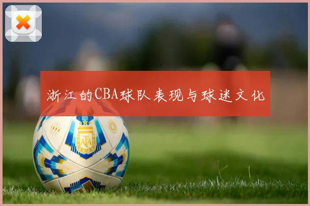 浙江的CBA球队表现与球迷文化
