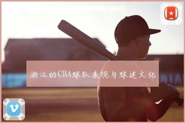 浙江的CBA球队表现与球迷文化